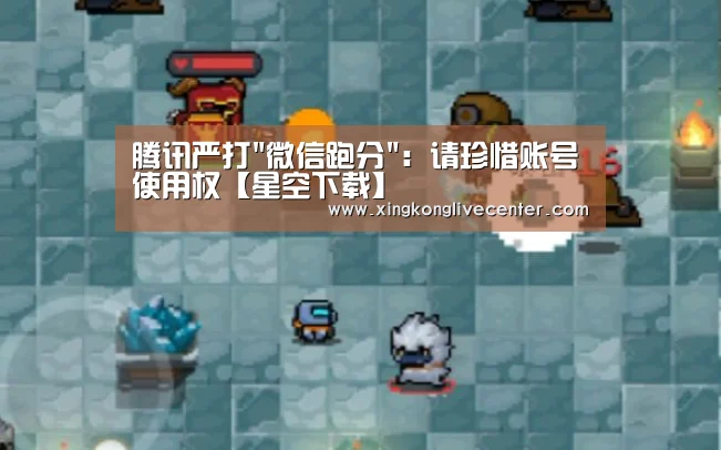 腾讯严打微信跑分:请珍惜账号使用权【星空下载】(图3) 星空官网
