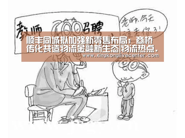 顺丰同城拟加强新零售布局;商桥传化共造物流金融新生态|物流热点......【星空赛事】(图3) 星空官网